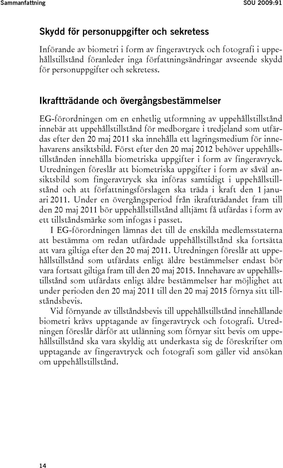 Ikraftträdande och övergångsbestämmelser EG-förordningen om en enhetlig utformning av uppehållstillstånd innebär att uppehållstillstånd för medborgare i tredjeland som utfärdas efter den 20 maj 2011