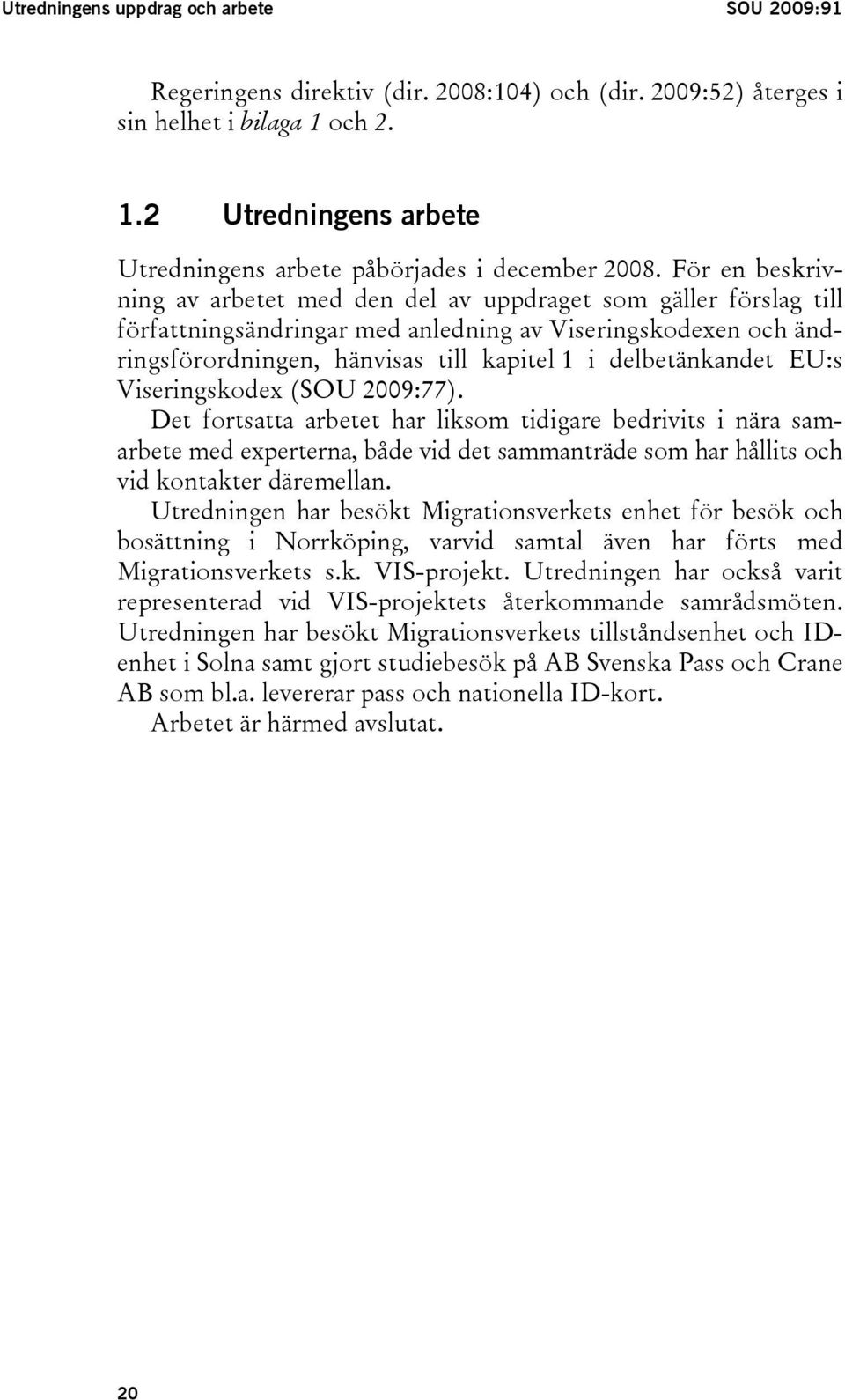 För en beskrivning av arbetet med den del av uppdraget som gäller förslag till författningsändringar med anledning av Viseringskodexen och ändringsförordningen, hänvisas till kapitel 1 i