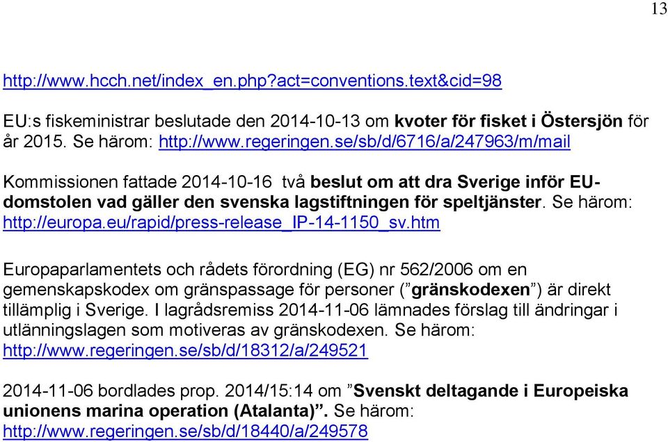eu/rapid/press-release_ip-14-1150_sv.htm Europaparlamentets och rådets förordning (EG) nr 562/2006 om en gemenskapskodex om gränspassage för personer ( gränskodexen ) är direkt tillämplig i Sverige.