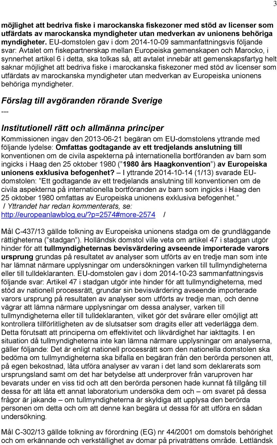 innebär att gemenskapsfartyg helt saknar möjlighet att bedriva fiske i marockanska fiskezoner med stöd av licenser som utfärdats av marockanska myndigheter utan medverkan av Europeiska unionens