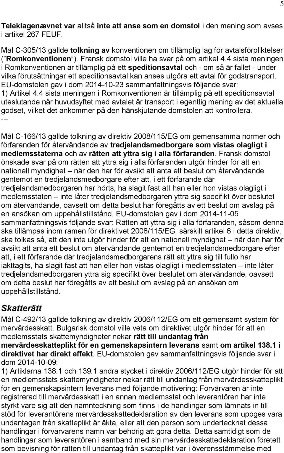 4 sista meningen i Romkonventionen är tillämplig på ett speditionsavtal och - om så är fallet - under vilka förutsättningar ett speditionsavtal kan anses utgöra ett avtal för godstransport.