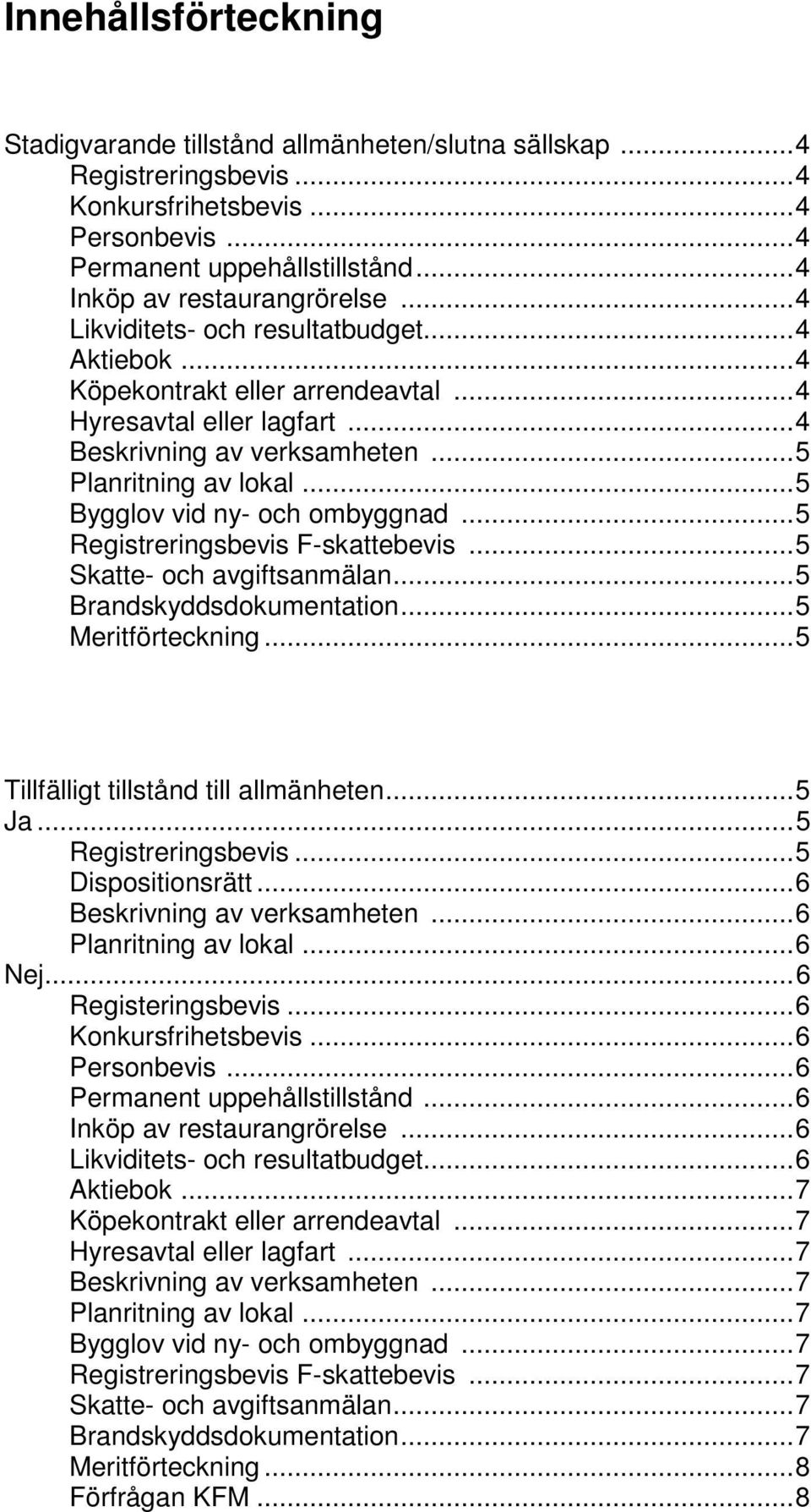 ..5 Registreringsbevis F-skattebevis...5 Skatte- och avgiftsanmälan...5 Brandskyddsdokumentation...5 Meritförteckning...5 Tillfälligt tillstånd till allmänheten...5 Ja...5 Registreringsbevis...5 Dispositionsrätt.