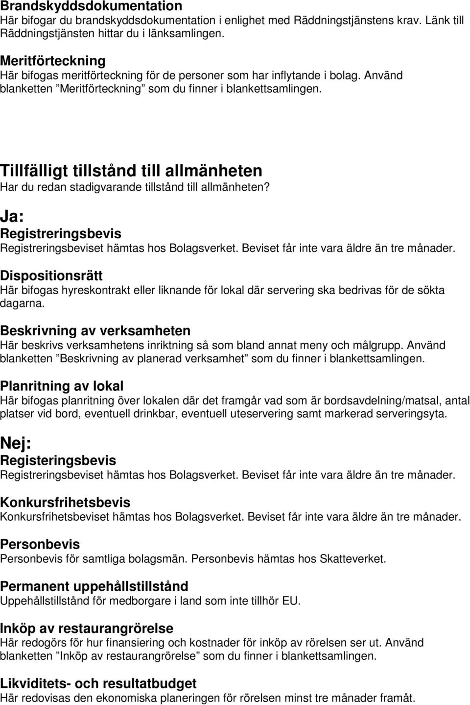 Tillfälligt tillstånd till allmänheten Har du redan stadigvarande tillstånd till allmänheten? Ja: Registreringsbevis Registreringsbeviset hämtas hos Bolagsverket.