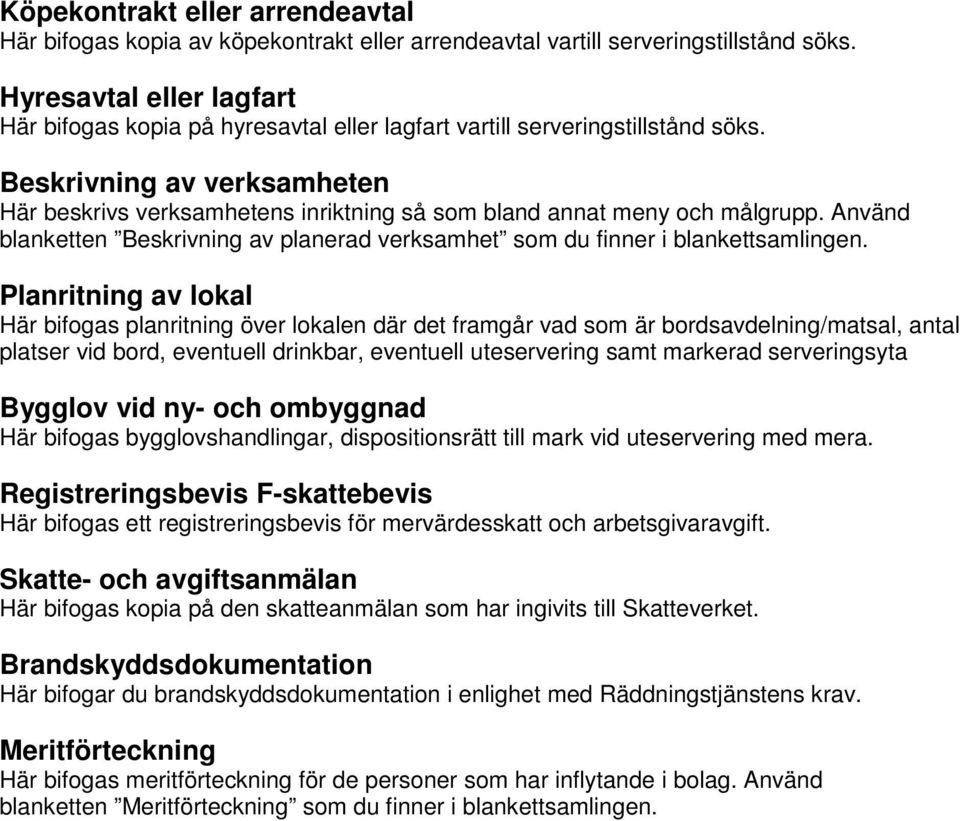 Planritning av lokal Här bifogas planritning över lokalen där det framgår vad som är bordsavdelning/matsal, antal platser vid bord, eventuell drinkbar, eventuell uteservering samt markerad