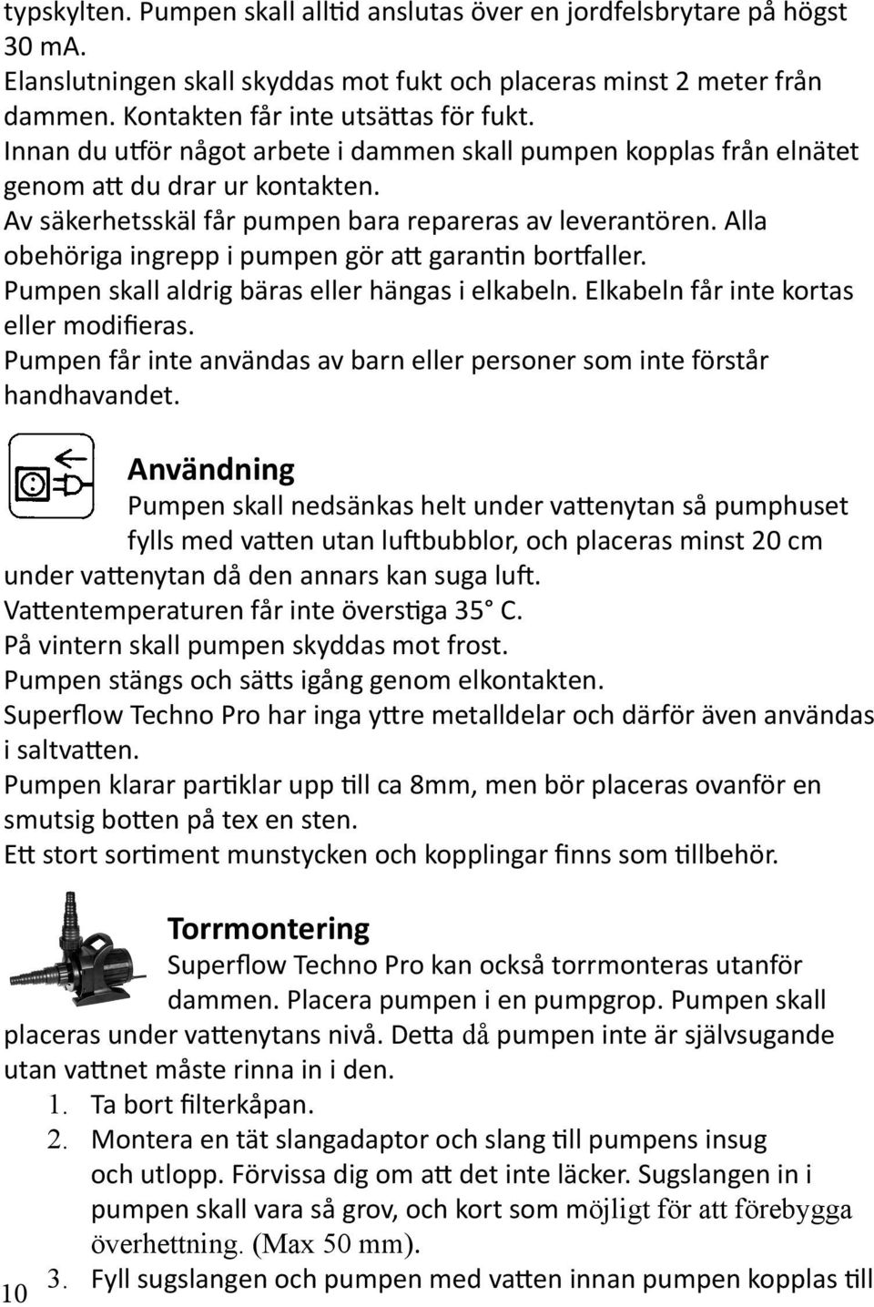 Alla obehöriga ingrepp i pumpen gör att garantin bortfaller. Pumpen skall aldrig bäras eller hängas i elkabeln. Elkabeln får inte kortas eller modifieras.