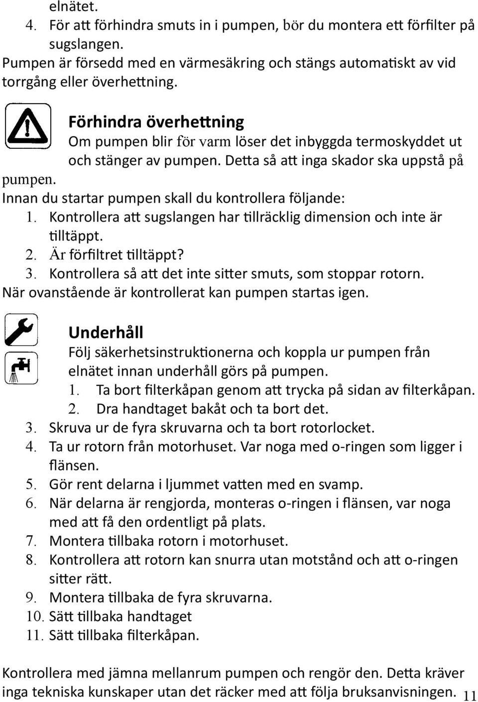 Innan du startar pumpen skall du kontrollera följande: 1. Kontrollera att sugslangen har tillräcklig dimension och inte är tilltäppt. 2. Är förfiltret tilltäppt? 3.