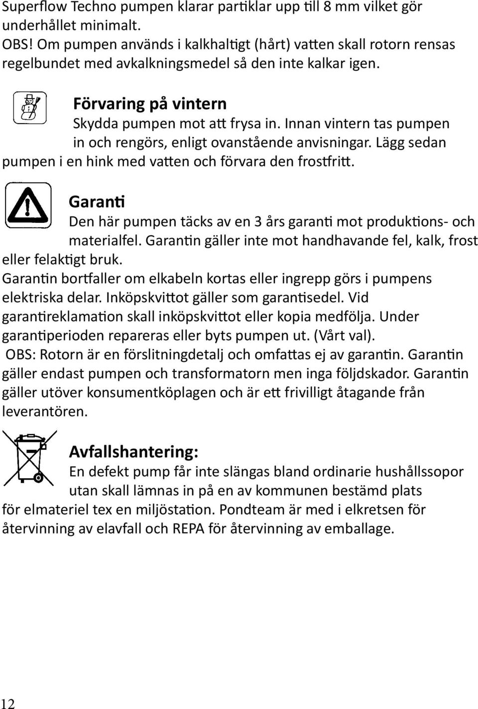 Innan vintern tas pumpen in och rengörs, enligt ovanstående anvisningar. Lägg sedan pumpen i en hink med vatten och förvara den frostfritt.