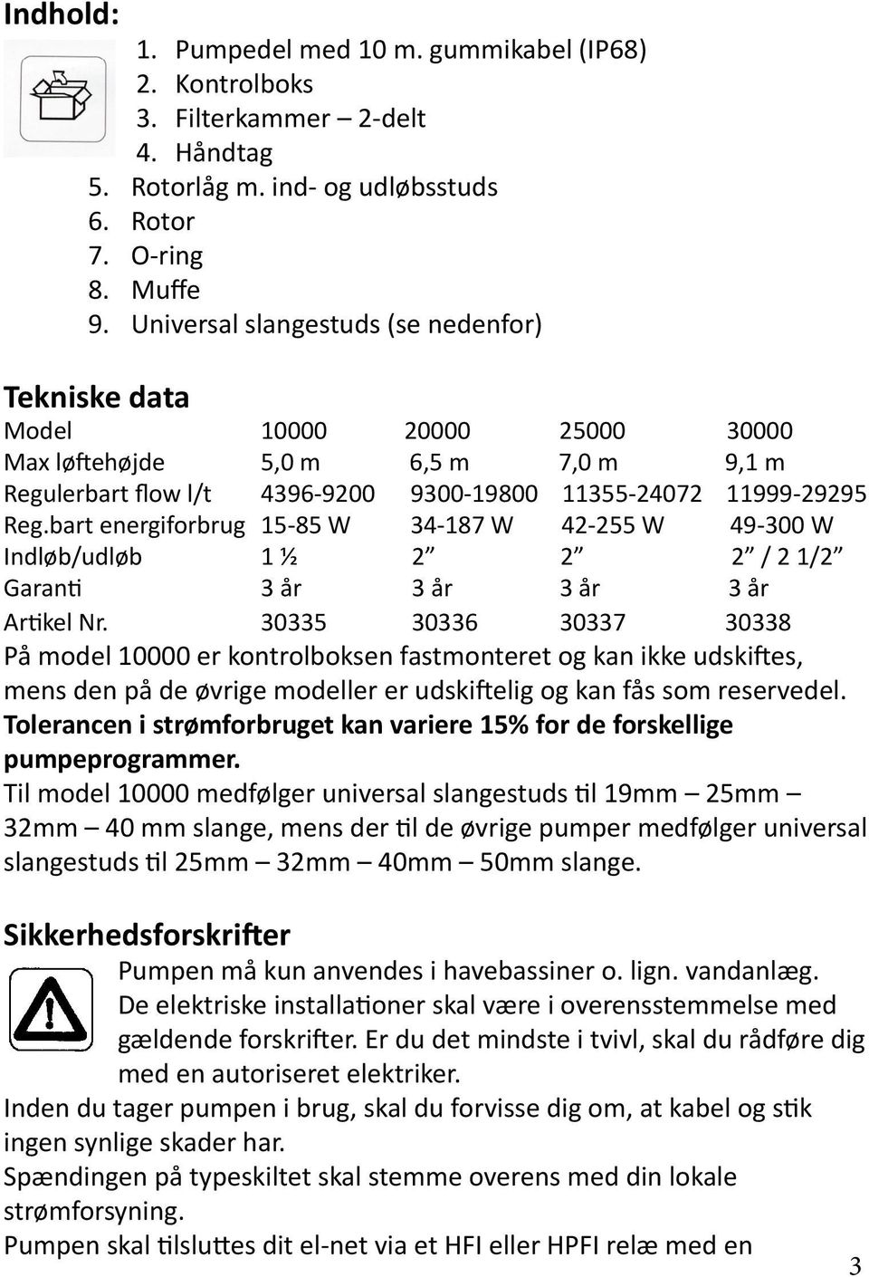 bart energiforbrug 15-85 W 34-187 W 42-255 W 49-300 W Indløb/udløb 1 ½ 2 2 2 / 2 1/2 Garanti 3 år 3 år 3 år 3 år Artikel Nr.