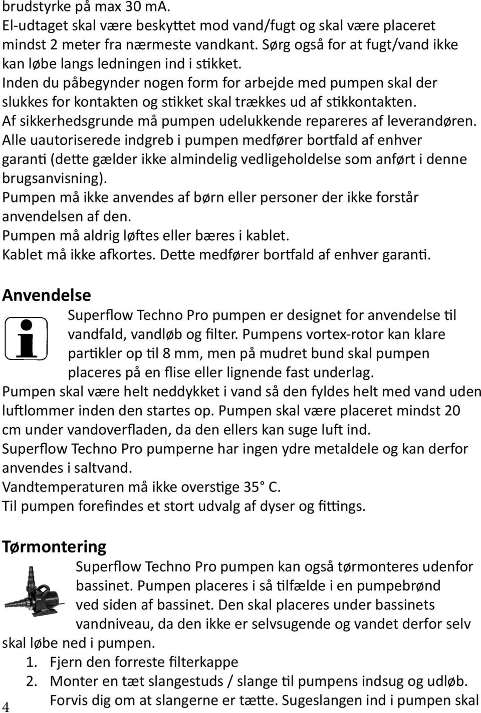 Inden du påbegynder nogen form for arbejde med pumpen skal der slukkes for kontakten og stikket skal trækkes ud af stikkontakten. Af sikkerhedsgrunde må pumpen udelukkende repareres af leverandøren.