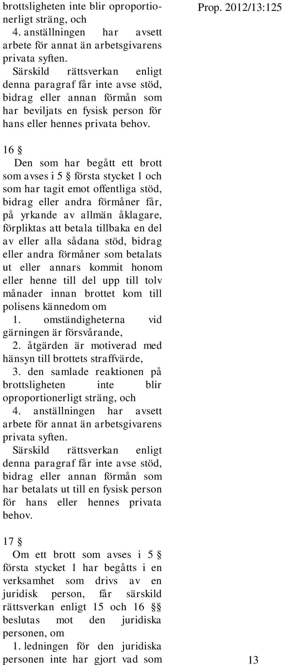 2012/13:125 16 Den som har begått ett brott som avses i 5 första stycket 1 och som har tagit emot offentliga stöd, bidrag eller andra förmåner får, på yrkande av allmän åklagare, förpliktas att