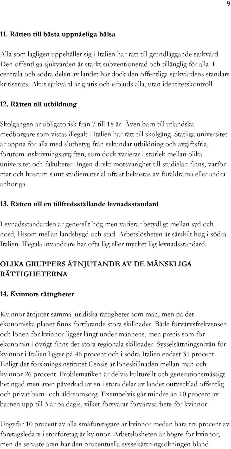 Rätten till utbildning Skolgången är obligatorisk från 7 till 18 år. Även barn till utländska medborgare som vistas illegalt i Italien har rätt till skolgång.