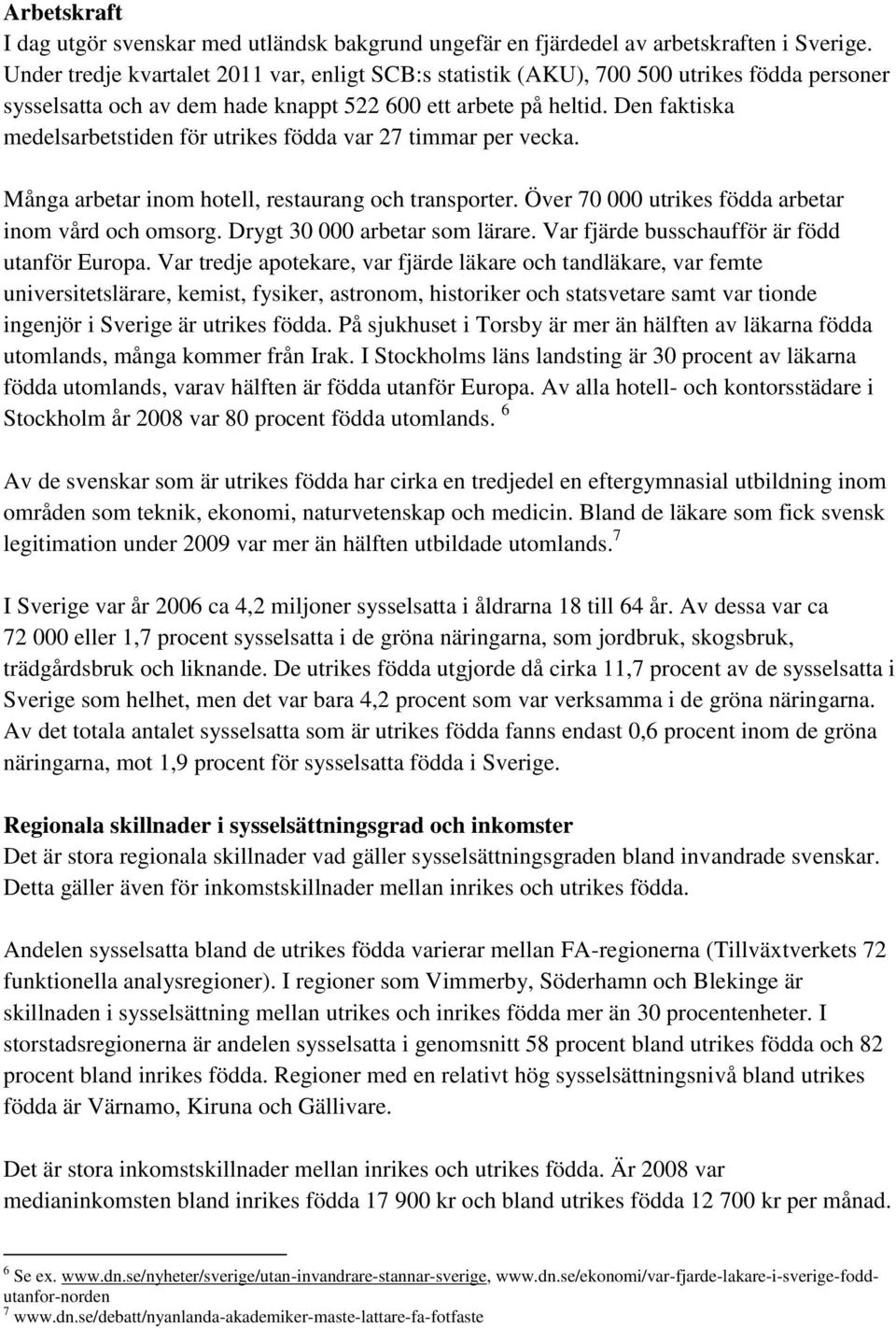 Den faktiska medelsarbetstiden för utrikes födda var 27 timmar per vecka. Många arbetar inom hotell, restaurang och transporter. Över 70 000 utrikes födda arbetar inom vård och omsorg.