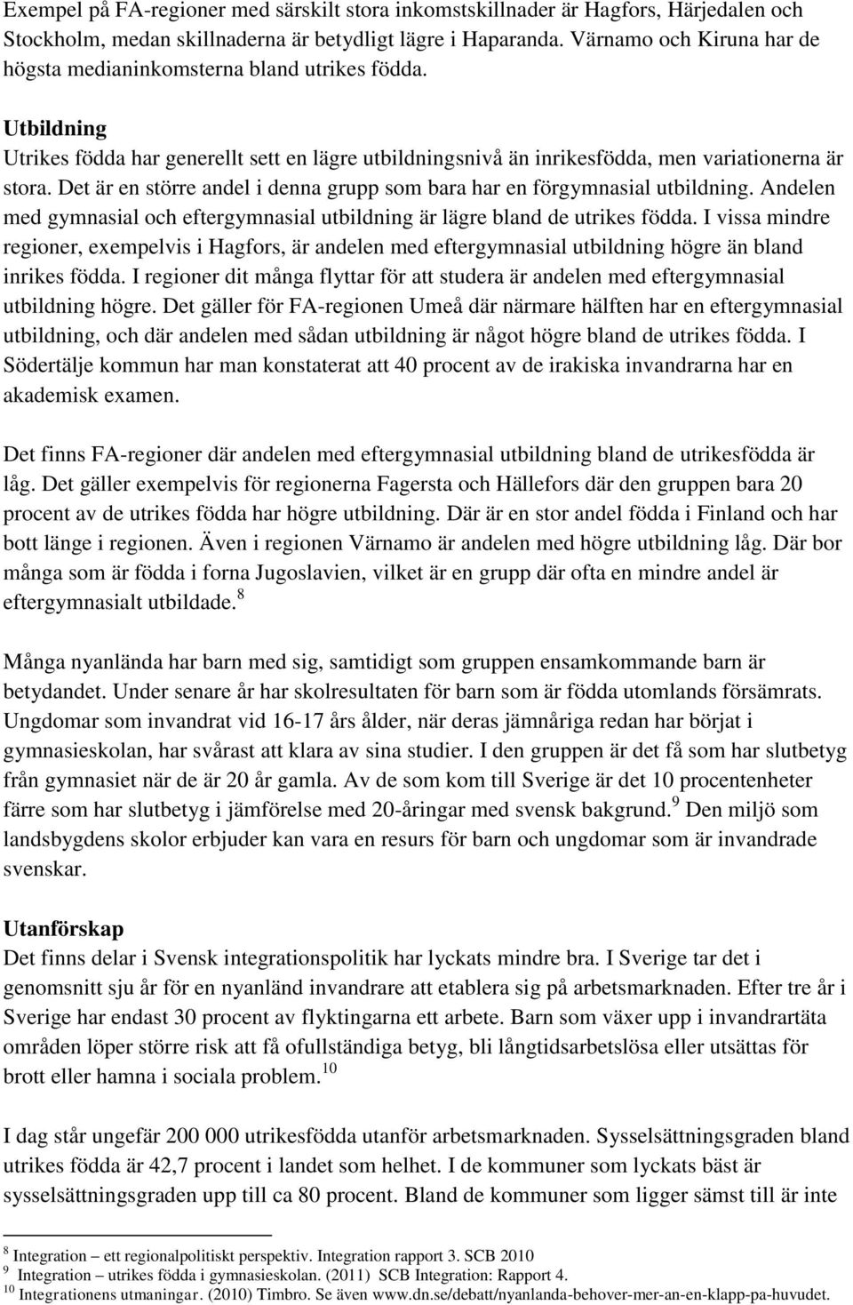 Det är en större andel i denna grupp som bara har en förgymnasial utbildning. Andelen med gymnasial och eftergymnasial utbildning är lägre bland de utrikes födda.