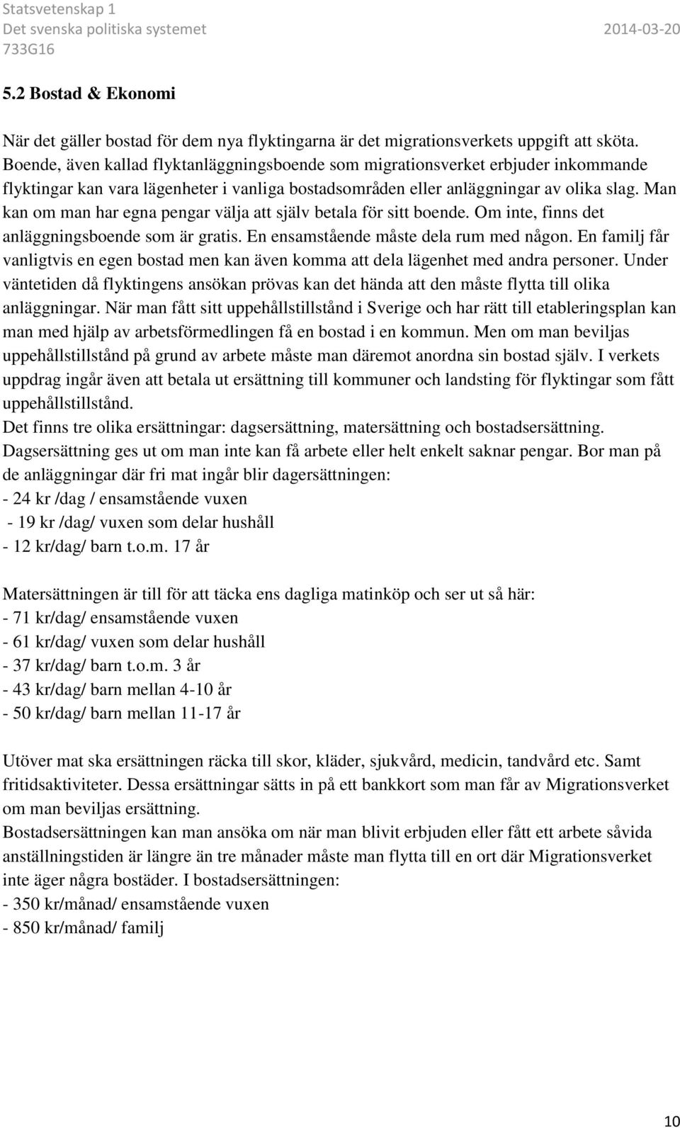 Man kan om man har egna pengar välja att själv betala för sitt boende. Om inte, finns det anläggningsboende som är gratis. En ensamstående måste dela rum med någon.