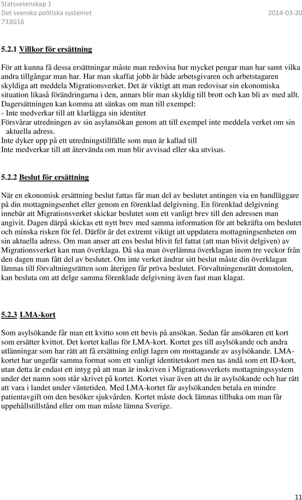 Det är viktigt att man redovisar sin ekonomiska situation likaså förändringarna i den, annars blir man skyldig till brott och kan bli av med allt.