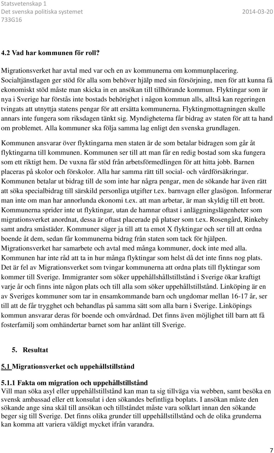 Flyktingar som är nya i Sverige har förstås inte bostads behörighet i någon kommun alls, alltså kan regeringen tvingats att utnyttja statens pengar för att ersätta kommunerna.