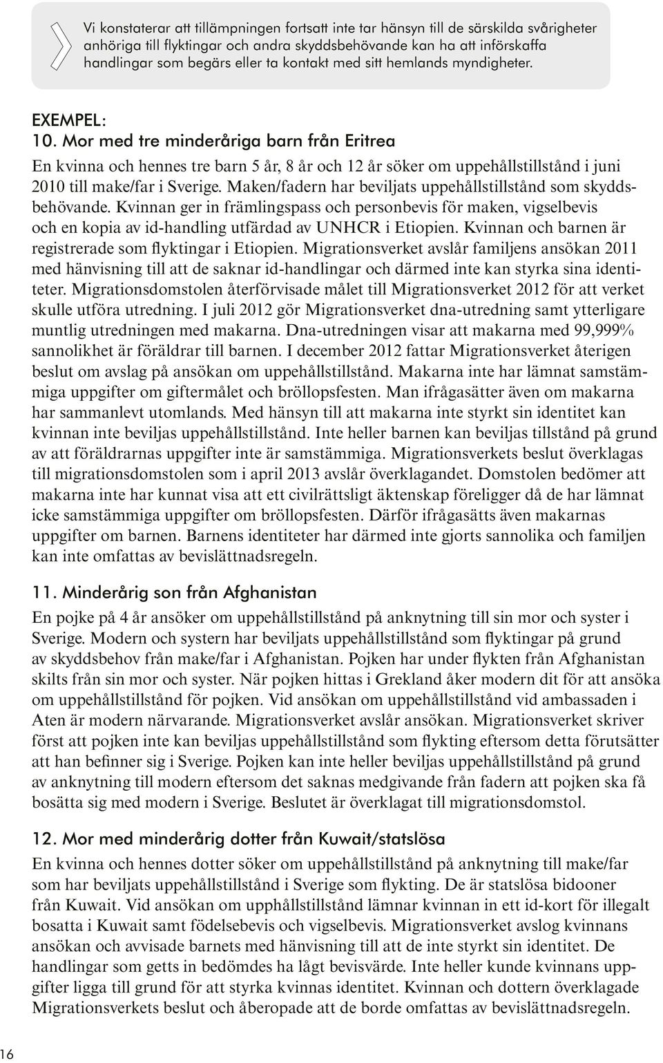 Mor med tre minderåriga barn från Eritrea En kvinna och hennes tre barn 5 år, 8 år och 12 år söker om uppehållstillstånd i juni 2010 till make/far i Sverige.