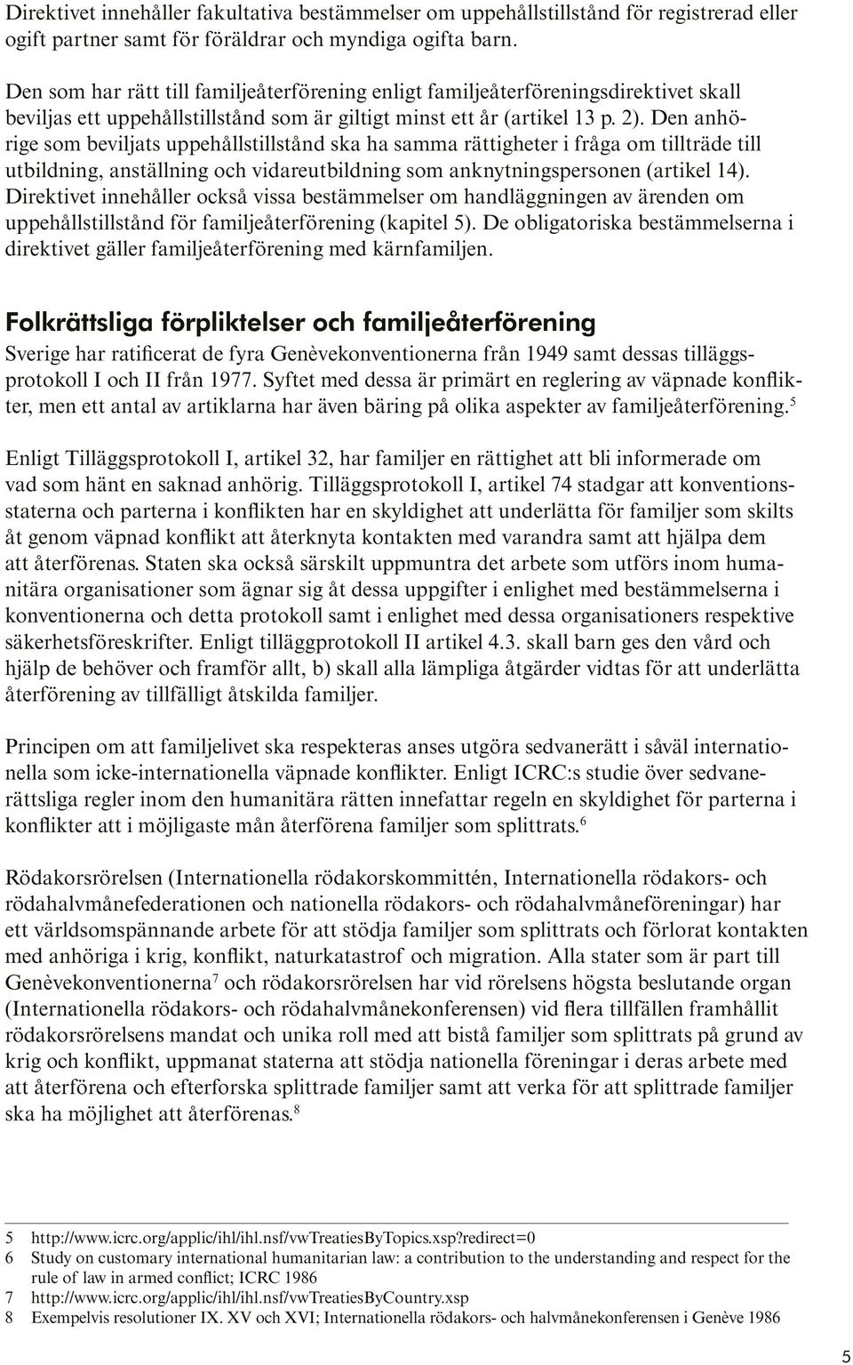 Den anhörige som beviljats uppehållstillstånd ska ha samma rättigheter i fråga om tillträde till utbildning, anställning och vidareutbildning som anknytningspersonen (artikel 14).