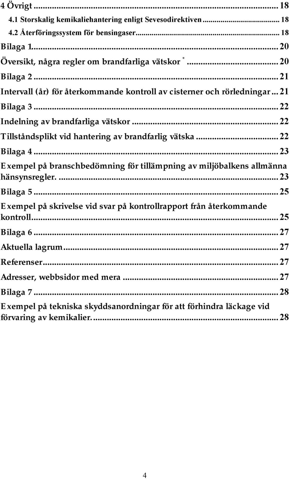 .. 22 Bilaga 4... 23 Exempel på branschbedömning för tillämpning av miljöbalkens allmänna hänsynsregler.... 23 Bilaga 5... 25 Exempel på skrivelse vid svar på kontrollrapport från återkommande kontroll.