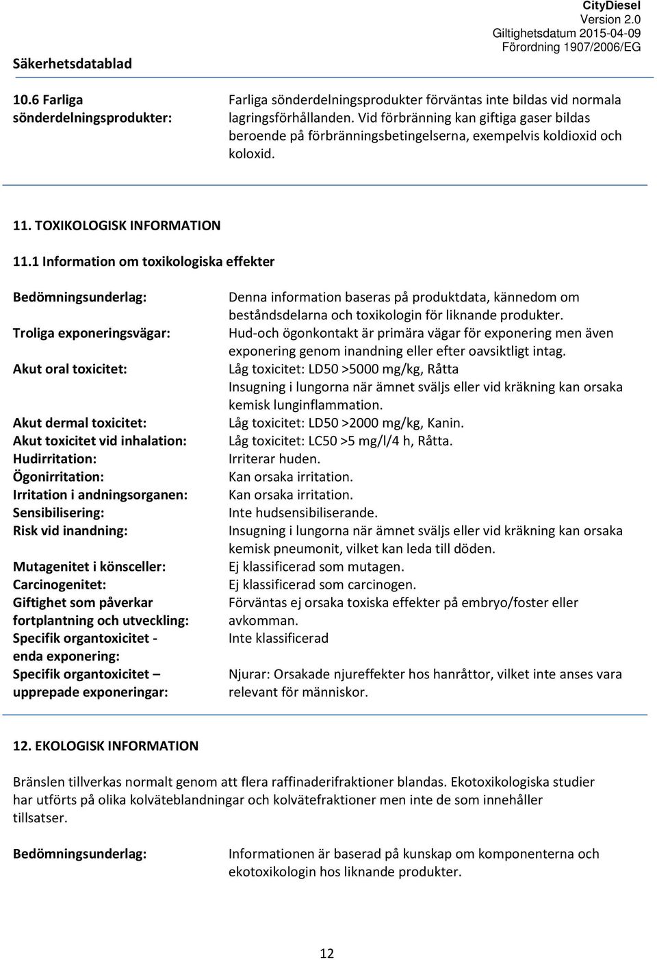 1 Information om toxikologiska effekter Bedömningsunderlag: Troliga exponeringsvägar: Akut oral toxicitet: Akut dermal toxicitet: Akut toxicitet vid inhalation: Hudirritation: Ögonirritation: