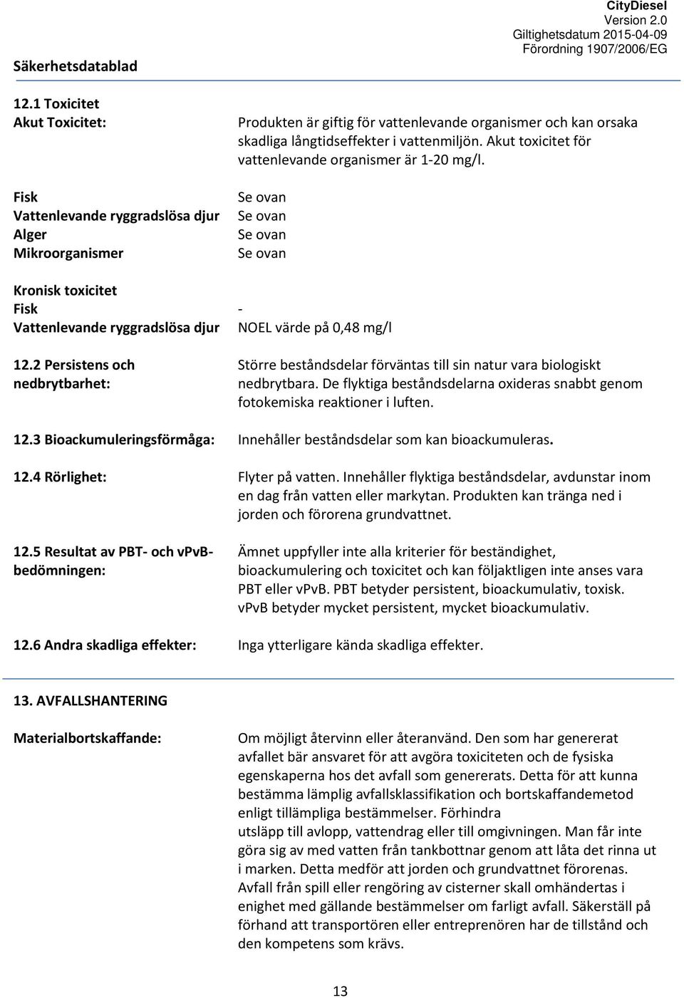 2 Persistens och nedbrytbarhet: Större beståndsdelar förväntas till sin natur vara biologiskt nedbrytbara. De flyktiga beståndsdelarna oxideras snabbt genom fotokemiska reaktioner i luften. 12.