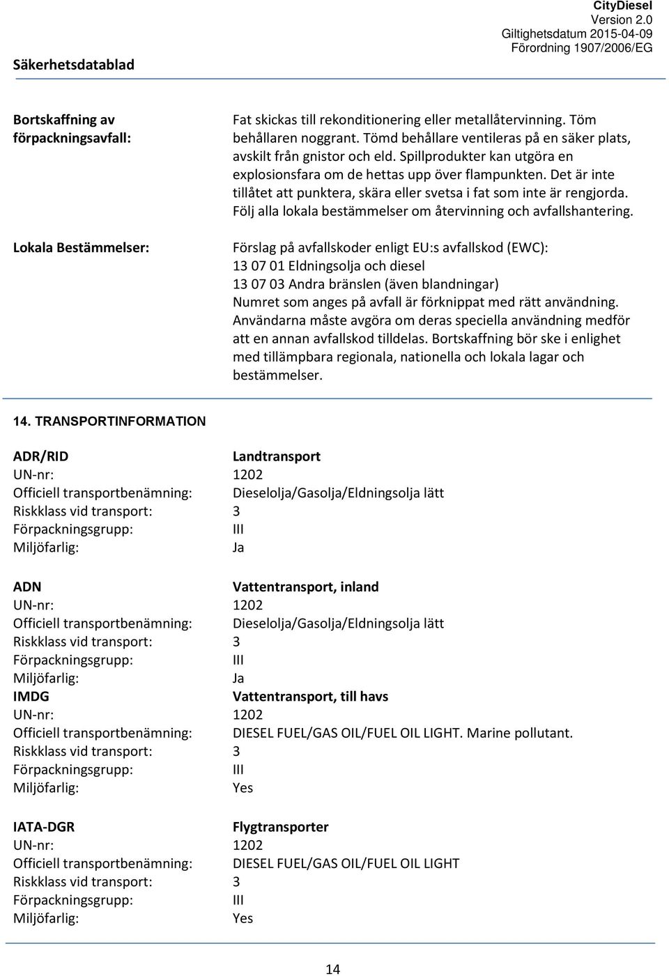 Det är inte tillåtet att punktera, skära eller svetsa i fat som inte är rengjorda. Följ alla lokala bestämmelser om återvinning och avfallshantering.
