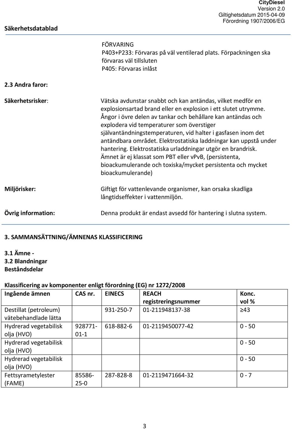 Ångor i övre delen av tankar och behållare kan antändas och explodera vid temperaturer som överstiger självantändningstemperaturen, vid halter i gasfasen inom det antändbara området.
