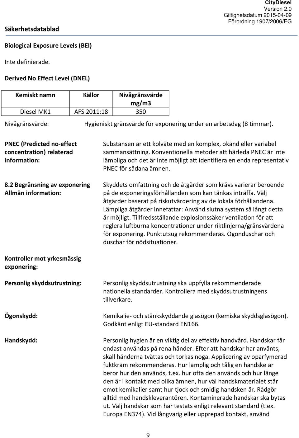 PNEC (Predicted no-effect concentration) relaterad information: 8.2 Begränsning av exponering Allmän information: Substansen är ett kolväte med en komplex, okänd eller variabel sammansättning.