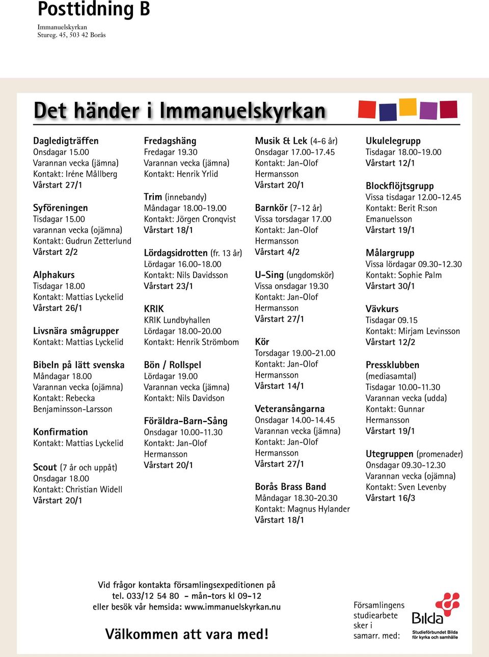 00 Kontakt: Mattias Lyckelid Vårstart 26/1 Livsnära smågrupper Kontakt: Mattias Lyckelid Bibeln på lätt svenska Måndagar 18.