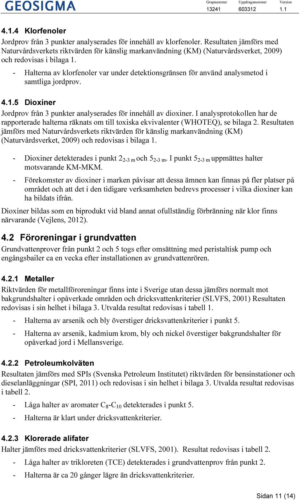 - Halterna av klorfenoler var under detektionsgränsen för använd analysmetod i samtliga jordprov. 4.1.5 Dioxiner Jordprov från 3 punkter analyserades för innehåll av dioxiner.