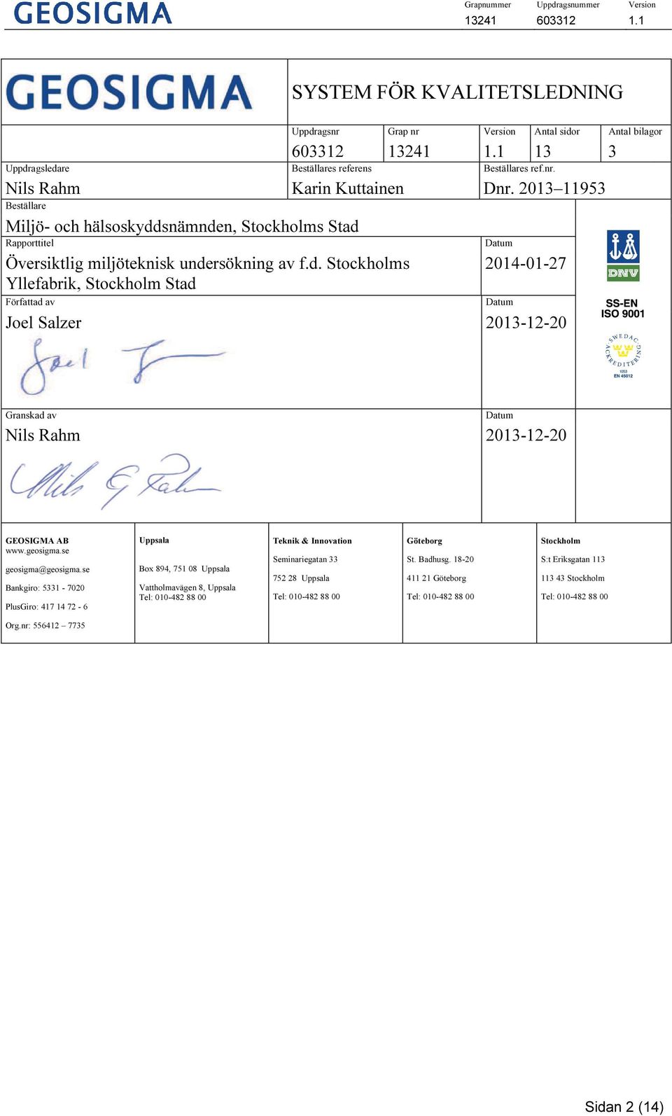 2013 11953 Beställare Miljö- och hälsoskyddsnämnden, Stockholms Stad Rapporttitel Datum Översiktlig miljöteknisk undersökning av f.d. Stockholms 2014-01-27 Yllefabrik, Stockholm Stad Författad av Joel Salzer 2013-12-20 Datum Granskad av Nils Rahm 2013-12-20 Datum GEOSIGMA AB www.