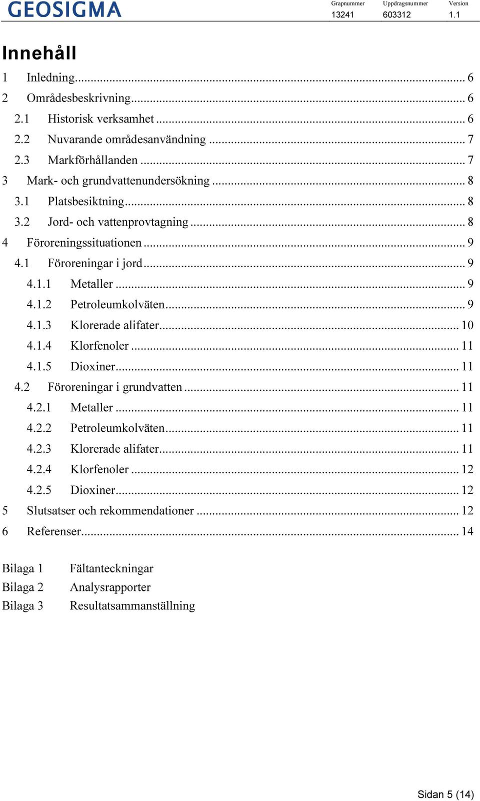 .. 9 Petroleumkolväten... 9 Klorerade alifater... 10 Klorfenoler... 11 Dioxiner... 11 4.2 Föroreningar i grundvatten... 11 4.2.1 4.2.2 4.2.3 4.2.4 4.2.5 Metaller... 11 Petroleumkolväten.