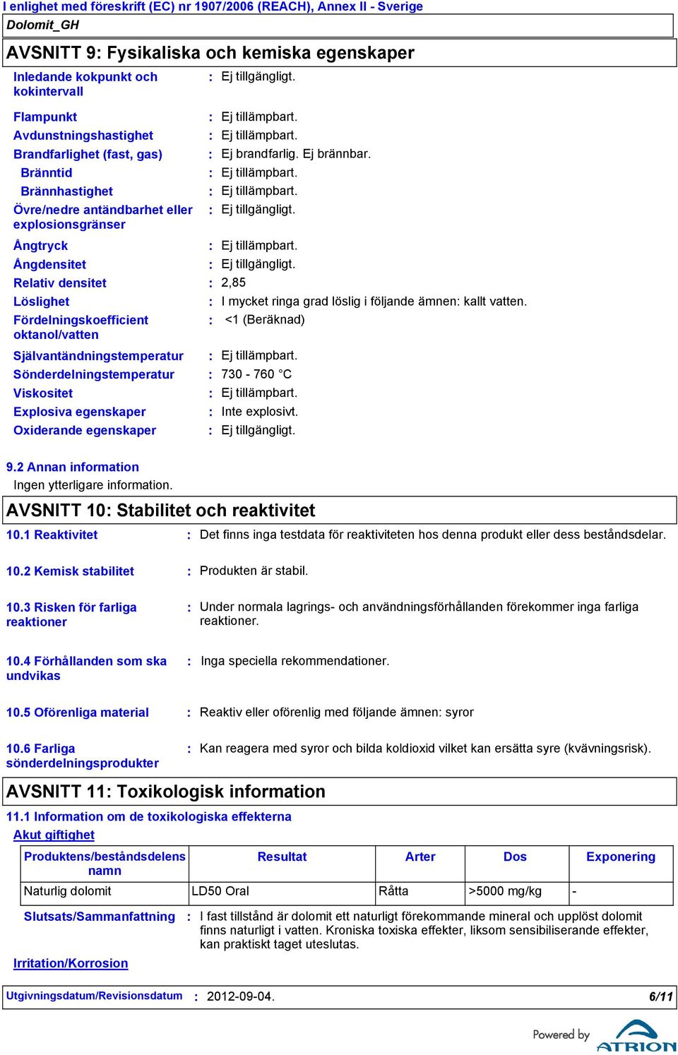 Ångtryck Ångdensitet Relativ densitet Löslighet Fördelningskoefficient oktanol/vatten 2,85 I mycket ringa grad löslig i följande ämnen kallt vatten.