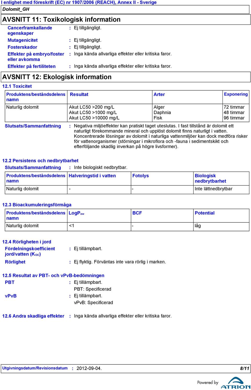 1 Toxicitet Produktens/beståndsdelens namn Resultat Arter Exponering Naturlig dolomit Akut LC50 >200 mg/l Alger 72 timmar Akut LC50 >1000 mg/l Daphnia 48 timmar Akut LC50 >10000 mg/l Fisk 96 timmar