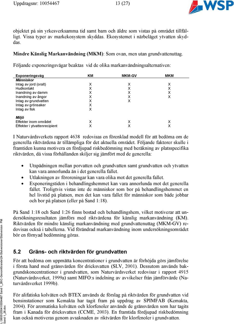 Följande exponeringsvägar beaktas vid de olika markanvändningsalternativen: Exponeringsväg KM MKM-GV MKM Människor Intag av jord (oralt) X X X Hudkontakt X X X Inandning av damm X X X Inandning av