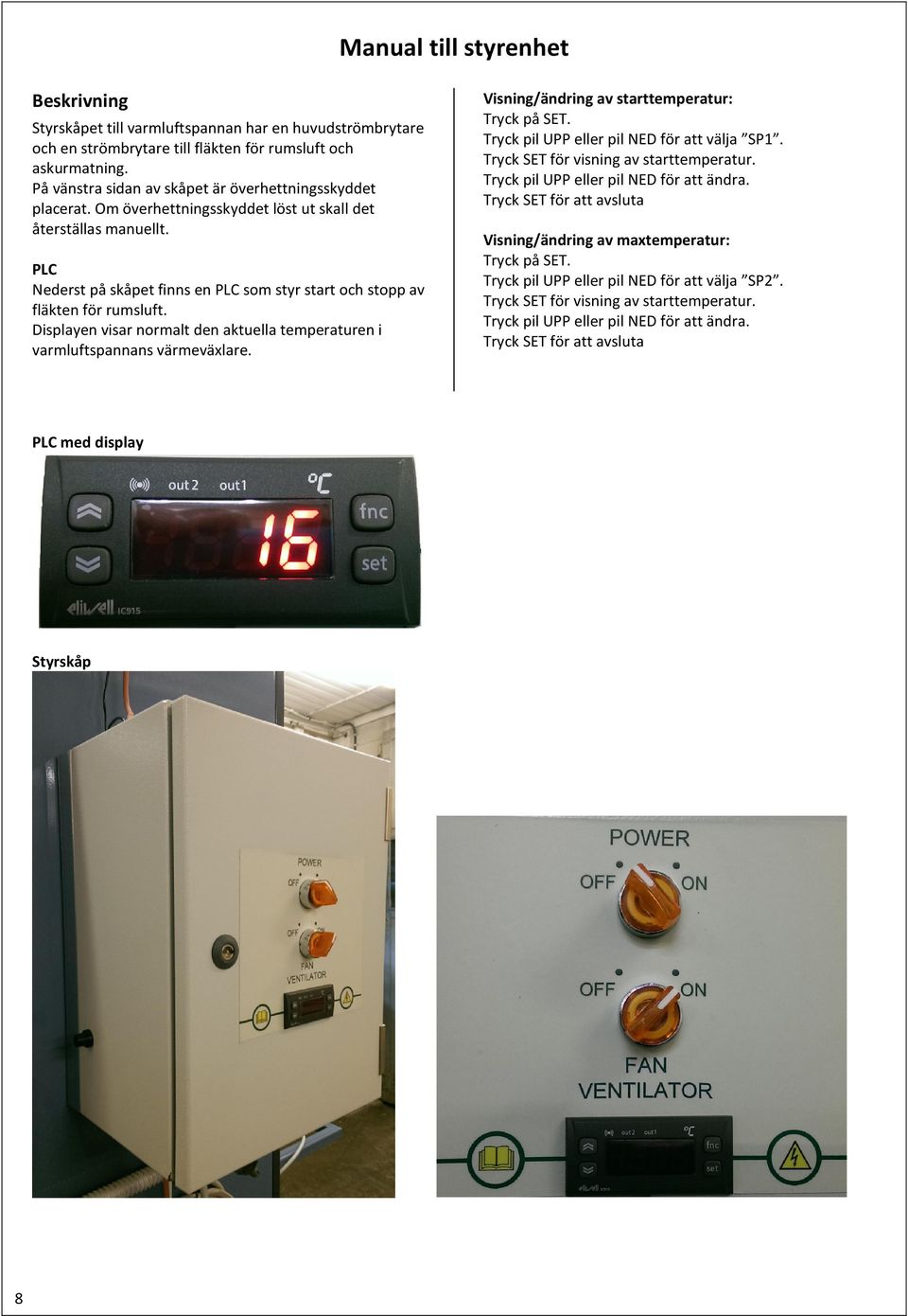 PLC Nederst på skåpet finns en PLC som styr start och stopp av fläkten för rumsluft. Displayen visar normalt den aktuella temperaturen i varmluftspannans värmeväxlare.