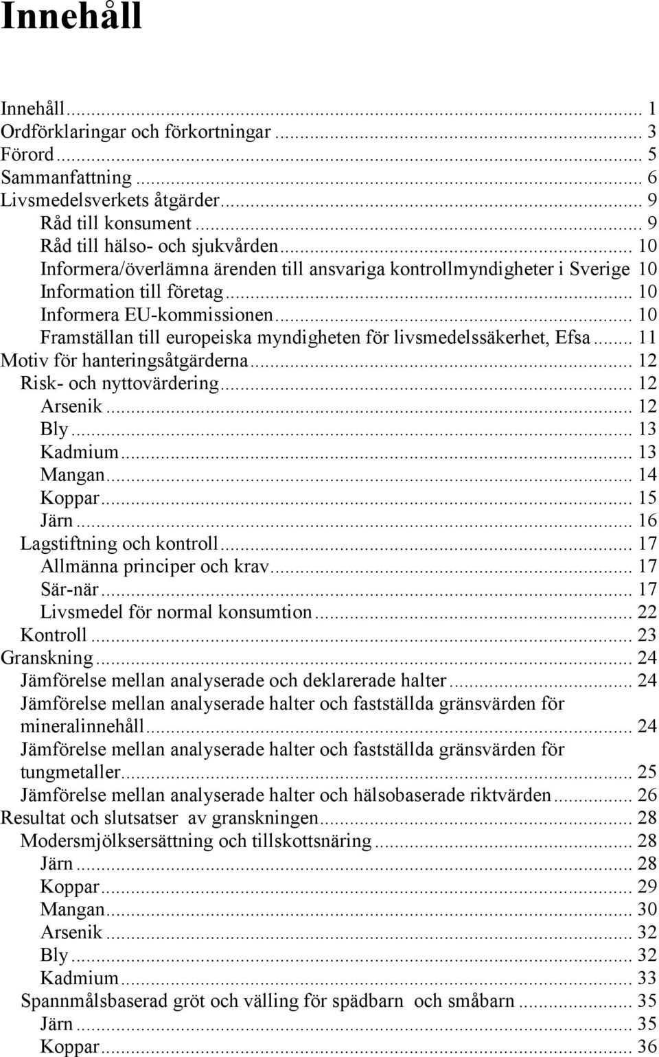 .. 10 Framställan till europeiska myndigheten för livsmedelssäkerhet, Efsa... 11 Motiv för hanteringsåtgärderna... 12 Risk- och nyttovärdering... 12 Arsenik... 12 Bly... 13 Kadmium... 13 Mangan.