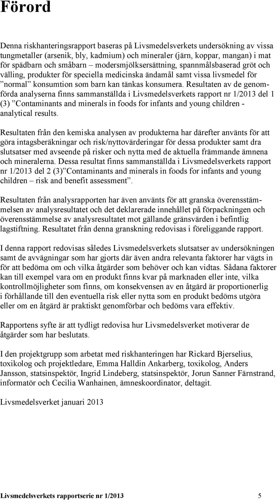 Resultaten av de genomförda analyserna finns sammanställda i Livsmedelsverkets rapport nr 1/2013 del 1 (3) Contaminants and minerals in foods for infants and young children - analytical results.