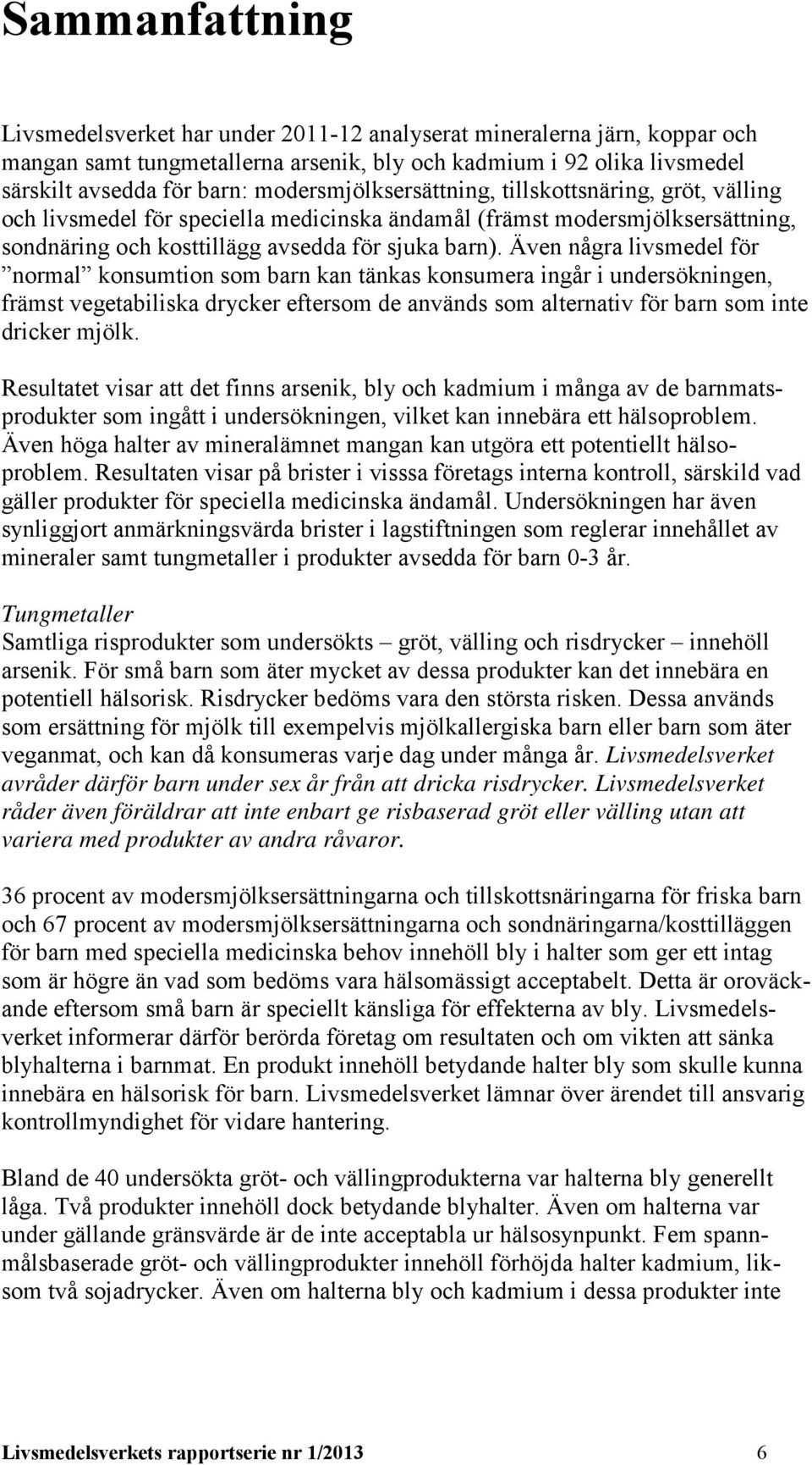 Även några livsmedel för normal konsumtion som barn kan tänkas konsumera ingår i undersökningen, främst vegetabiliska drycker eftersom de används som alternativ för barn som inte dricker mjölk.