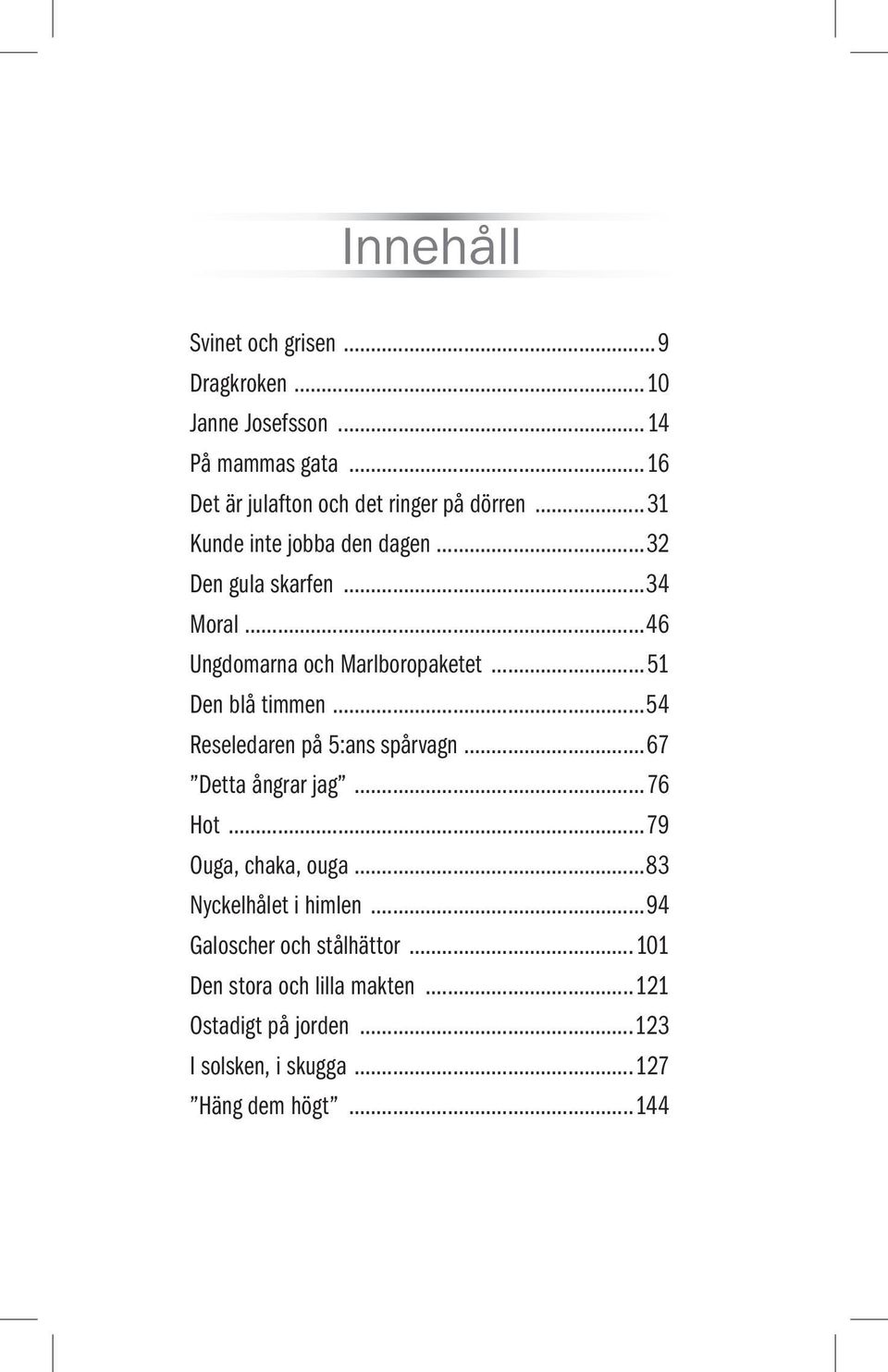 ..54 Reseledaren på 5:ans spårvagn...67 Detta ångrar jag...76 Hot...79 Ouga, chaka, ouga...83 Nyckelhålet i himlen.