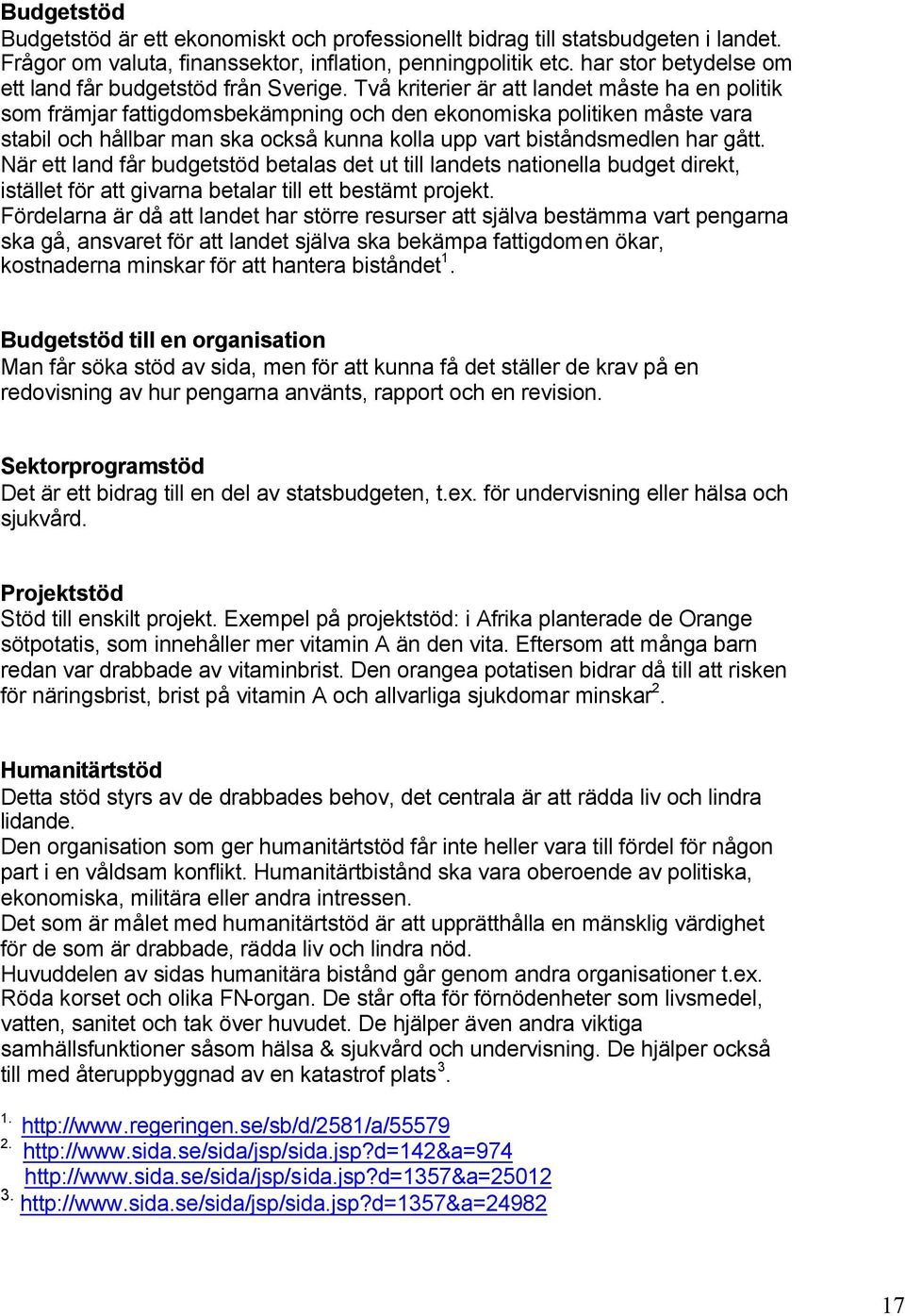 Två kriterier är att landet måste ha en politik som främjar fattigdomsbekämpning och den ekonomiska politiken måste vara stabil och hållbar man ska också kunna kolla upp vart biståndsmedlen har gått.