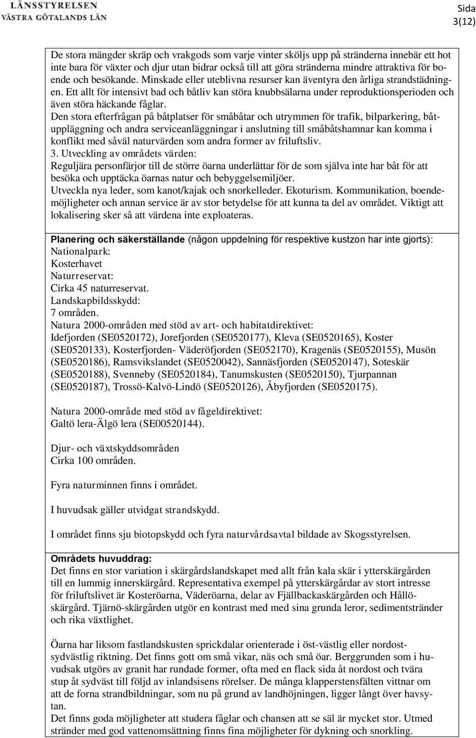 Ett allt för intensivt bad och båtliv kan störa knubbsälarna under reproduktionsperioden och även störa häckande fåglar.