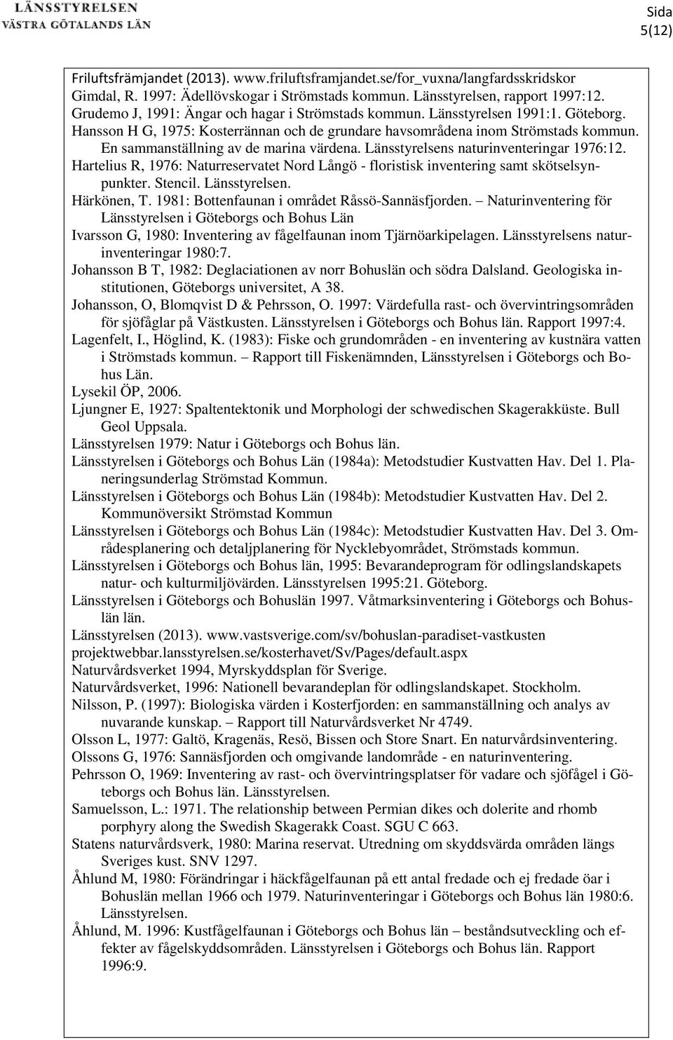 En sammanställning av de marina värdena. Länsstyrelsens naturinventeringar 1976:12. Hartelius R, 1976: Naturreservatet Nord Långö - floristisk inventering samt skötselsynpunkter. Stencil.