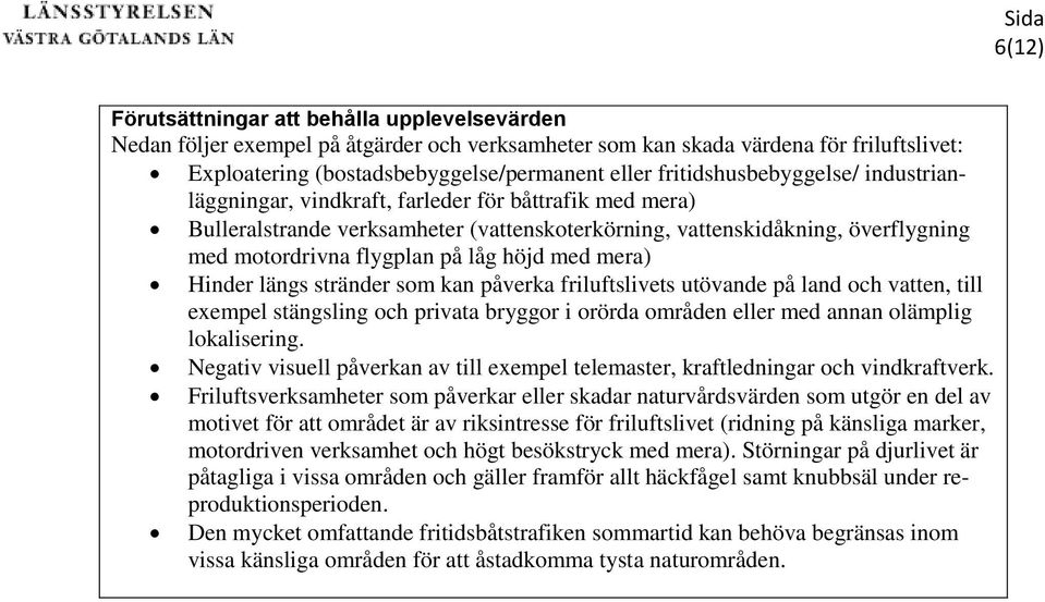 låg höjd med mera) Hinder längs stränder som kan påverka friluftslivets utövande på land och vatten, till exempel stängsling och privata bryggor i orörda områden eller med annan olämplig lokalisering.