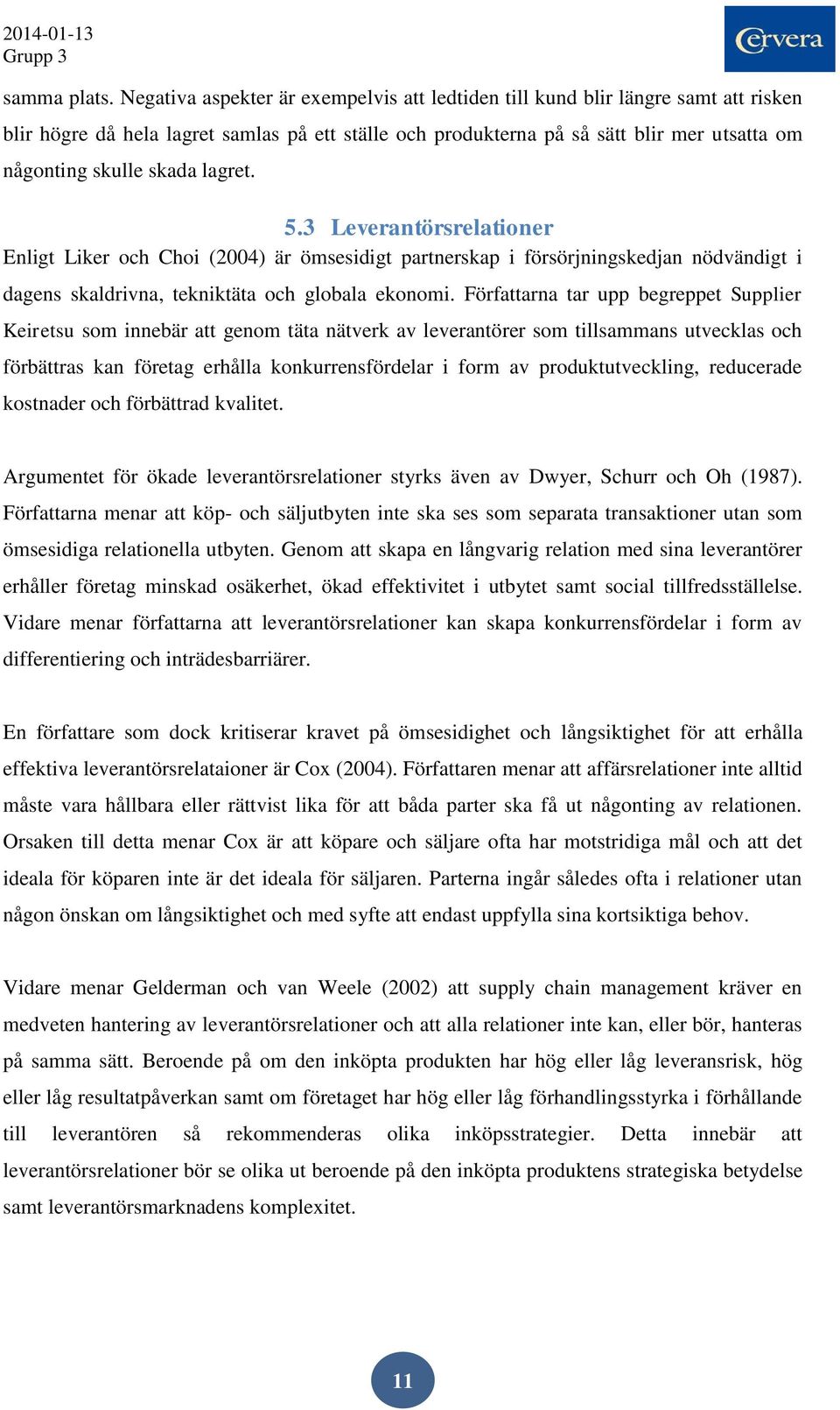 lagret. 5.3 Leverantörsrelationer Enligt Liker och Choi (2004) är ömsesidigt partnerskap i försörjningskedjan nödvändigt i dagens skaldrivna, tekniktäta och globala ekonomi.