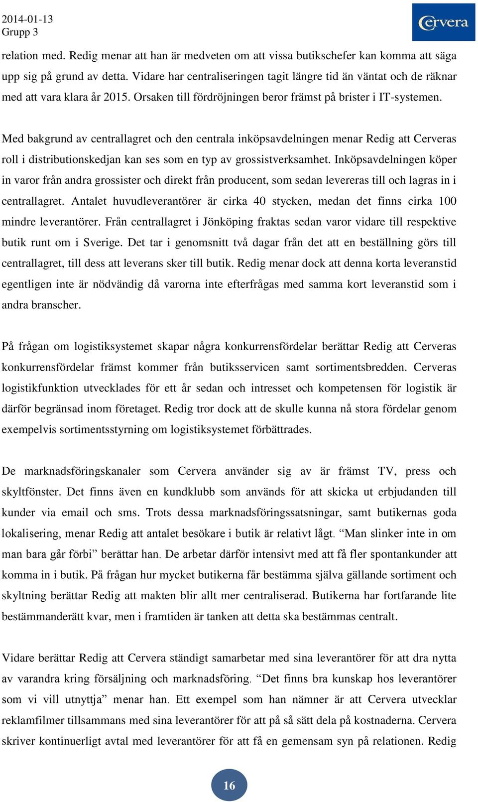 Med bakgrund av centrallagret och den centrala inköpsavdelningen menar Redig att Cerveras roll i distributionskedjan kan ses som en typ av grossistverksamhet.