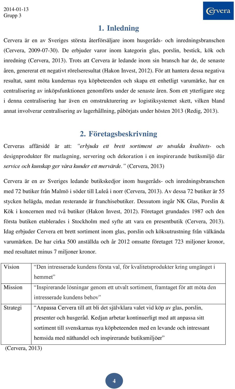 Trots att Cervera är ledande inom sin bransch har de, de senaste åren, genererat ett negativt rörelseresultat (Hakon Invest, 2012).