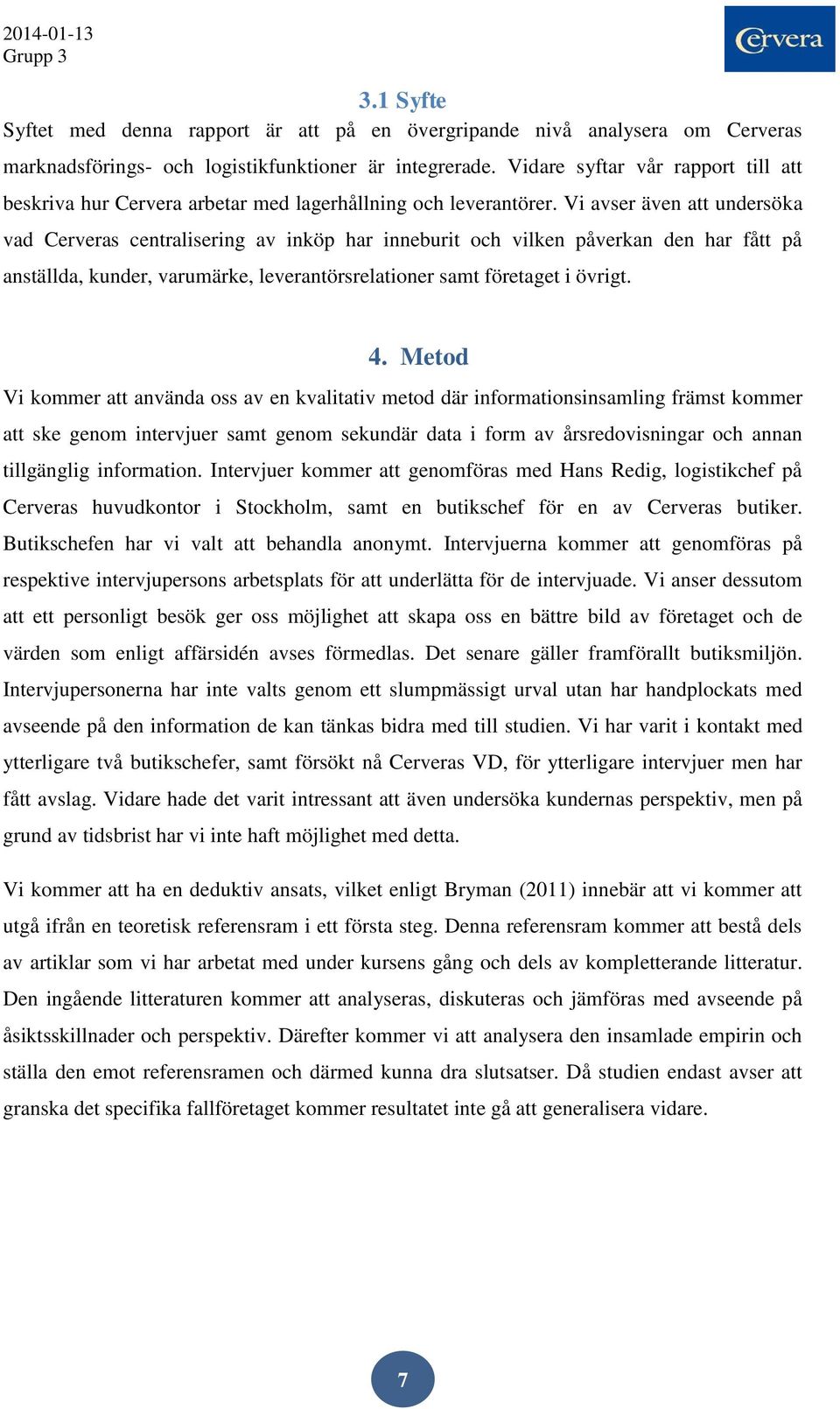 Vi avser även att undersöka vad Cerveras centralisering av inköp har inneburit och vilken påverkan den har fått på anställda, kunder, varumärke, leverantörsrelationer samt företaget i övrigt. 4.