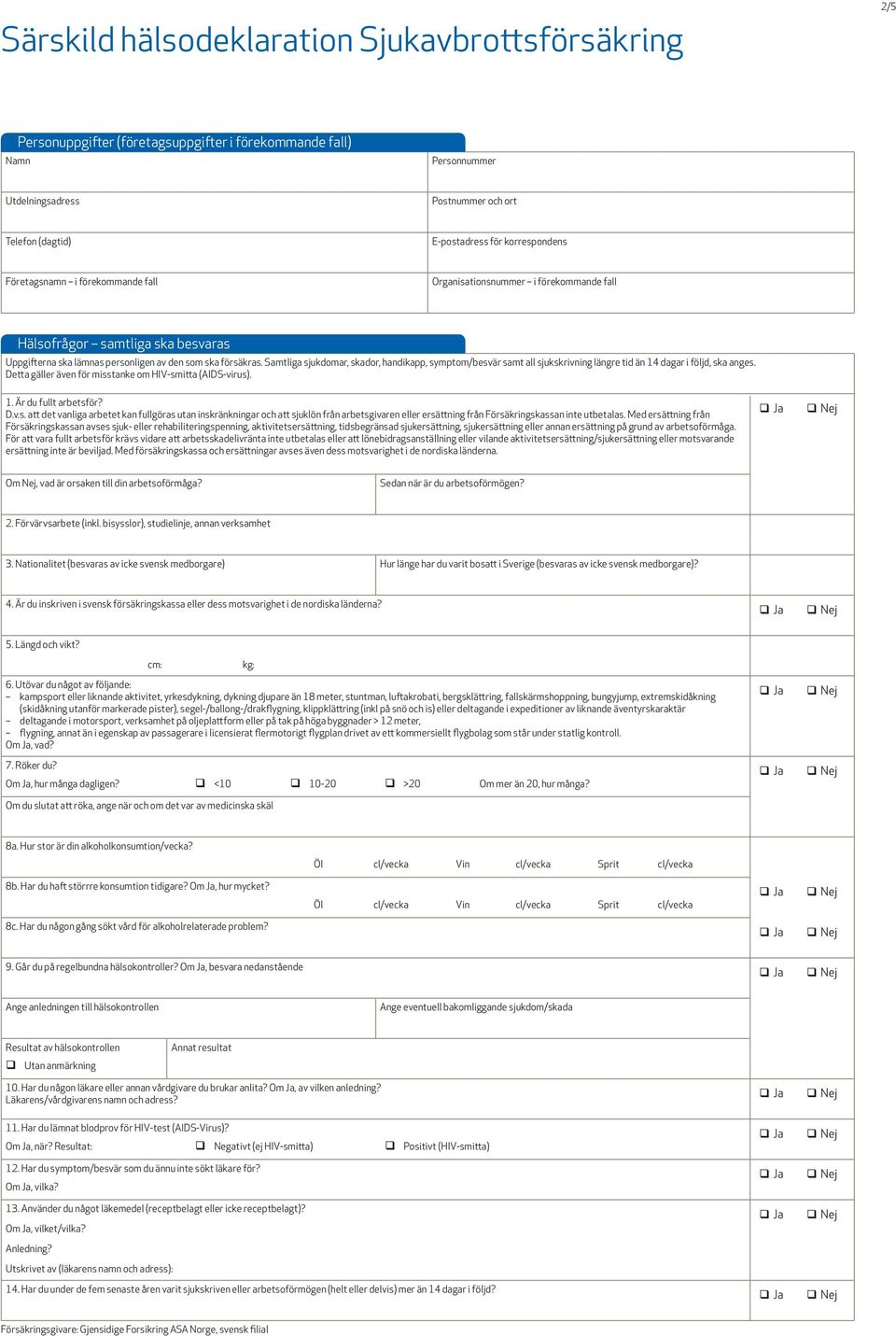 Samtliga sjukdomar, skador, handikapp, symptom/besvär samt all sjukskrivning längre tid än 14 dagar i följd, ska anges. Detta gäller även för misstanke om HIV-smitta (AIDS-virus). 1. Är du fullt arbetsför?