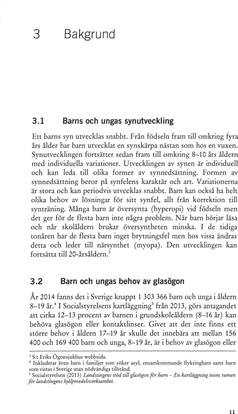 Formen av synnedsättning beror på synfelens karaktär och art. Variationerna är stora och kan periodvis utvecklas snabbt.